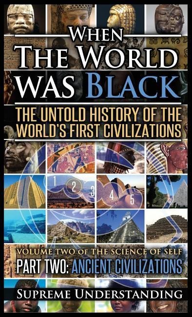 When the World Was Black Part Two: The Untold History of the Worlds First Civilizations - Ancient Civilizations