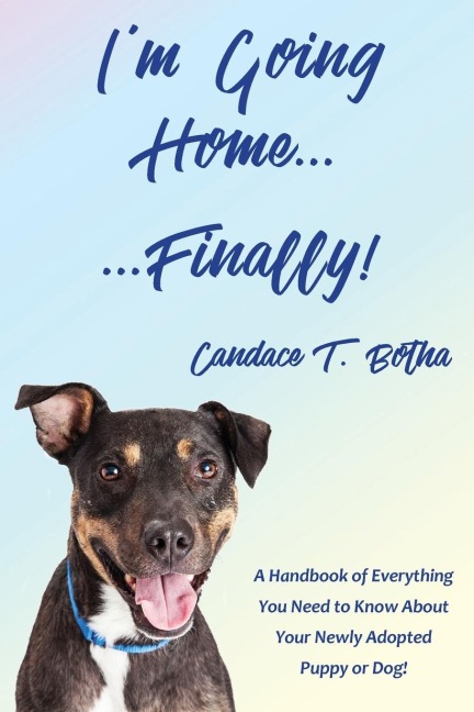 Im Going Home...Finally!: A Handbook of Everything You Need to Know About Your Newly Adopted Puppy or Dog!