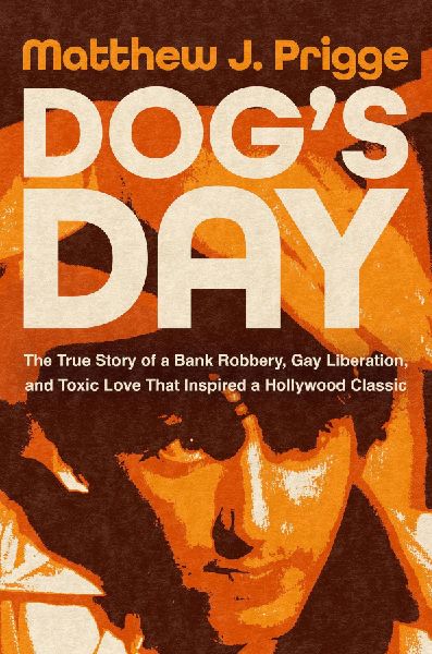 Dogs Day: The True Story of a Bank Robbery, Gay Liberation, and Toxic Love That Inspired a Hollywood Classic