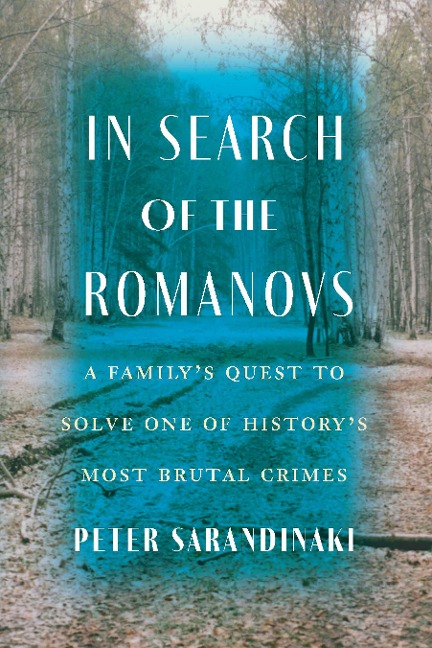 In Search of the Romanovs: A Familys Quest to Solve One of Historys Most Brutal Crimes