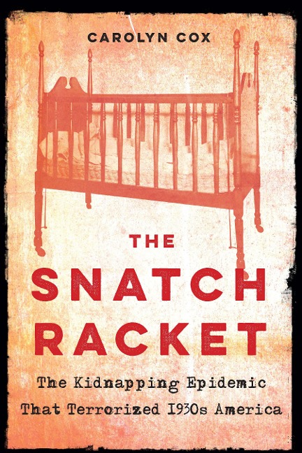 The Snatch Racket: The Kidnapping Epidemic That Terrorized 1930s America