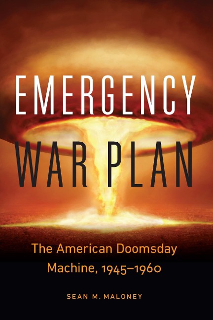 Emergency War Plan: The American Doomsday Machine, 1945-1960