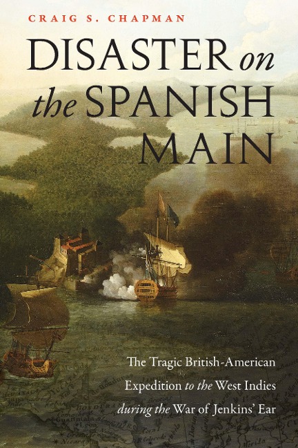 Disaster on the Spanish Main: The Tragic British-American Expedition to the West Indies During the War of Jenkins' Ear