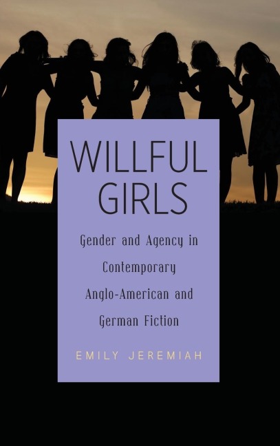 Willful Girls: Gender and Agency in Contemporary Anglo-American and German Fiction