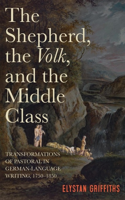 Shepherd, the Volk, and the Middle Class: Transformations of Pastoral in German-Language Writing, 1750-1850