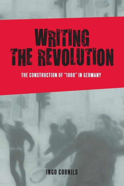 Writing the Revolution: The Construction of 1968 in Germany