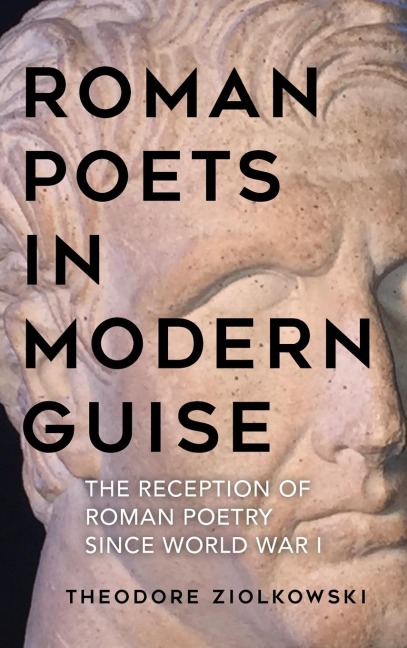 Roman Poets in Modern Guise: The Reception of Roman Poetry Since World War I