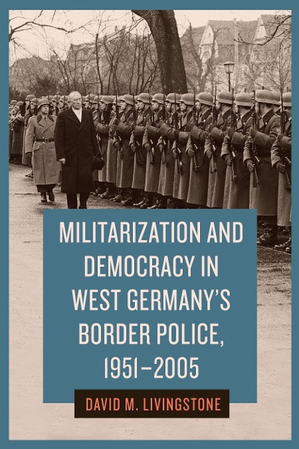 Militarization and Democracy in West Germanys Border Police, 1951-2005