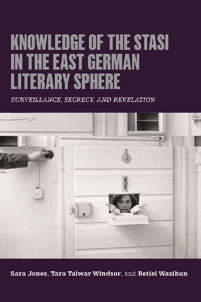 Knowledge of the Stasi in the East German Literary Sphere: Surveillance, Secrecy, and Revelation