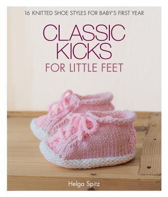 Classic Kicks for Little Feet: 16 Knitted Shoe Styles for Babys First Year