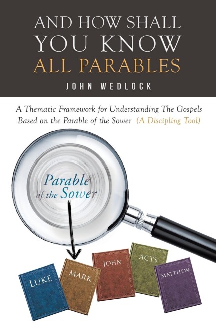 And How Shall You Know All Parables: A Thematic Framework for Understanding The Gospels Based on the Parable of the Sower  (A Discipling Tool)