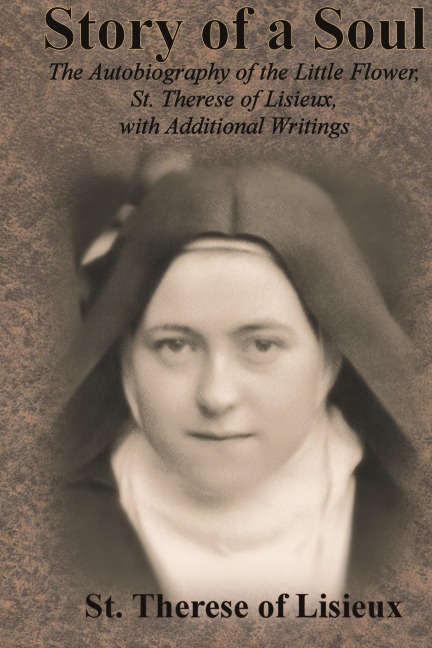 Story of a Soul: The Autobiography of the Little Flower, St. Therese of Lisieux, with Additional Writings