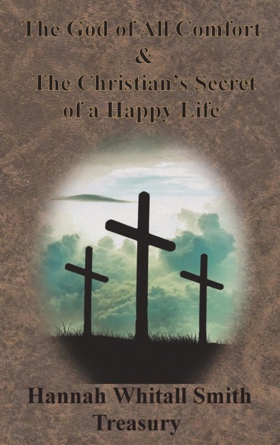 Hannah Whitall Smith Treasury - The God of All Comfort & The Christians Secret of a Happy Life
