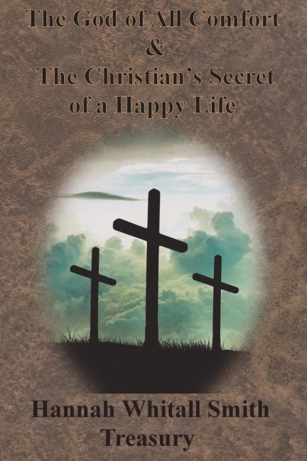 Hannah Whitall Smith Treasury - The God of All Comfort & The Christians Secret of a Happy Life