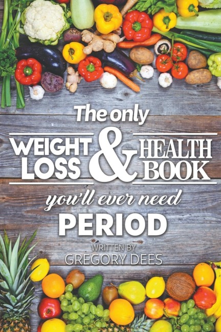 The Only Weight Loss and Health Book Youll Ever Need Period