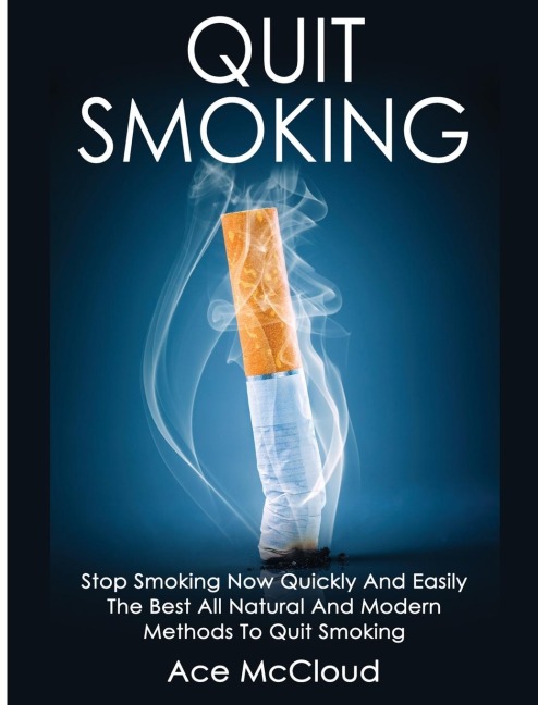 Quit Smoking: Stop Smoking Now Quickly And Easily: The Best All Natural And Modern Methods To Quit Smoking