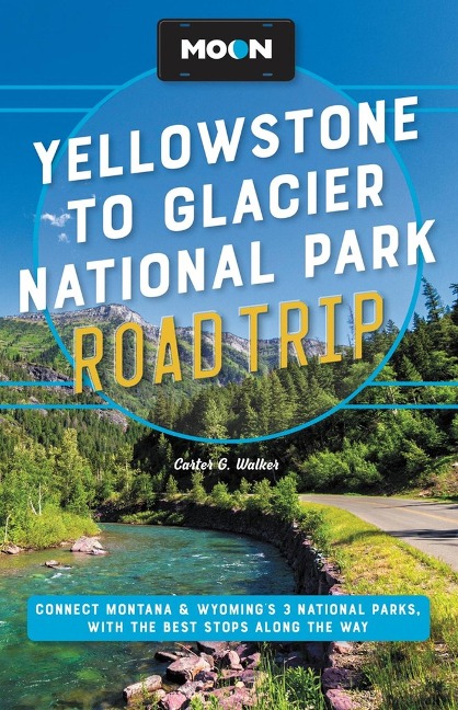 Moon Yellowstone to Glacier National Park Road Trip (Second Edition): Connect Montana & Wyomings 3 National Parks, with the Best Stops along the Way