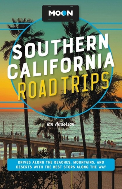 Moon Southern California Road Trips: Drives Along the Beaches, Mountains, and Deserts with the Best Stops Along the Way