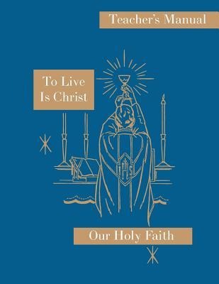 To Live is Christ: Teachers Manual: Our Holy Faith Series