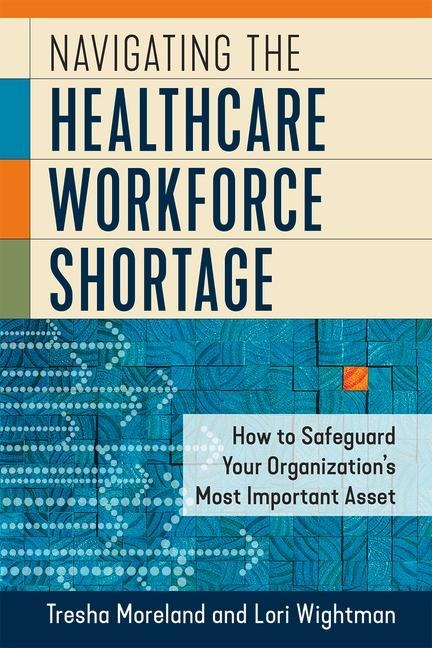 Navigating the Healthcare Workforce Shortage: How to Safeguard Your Organizations Most Important Asset