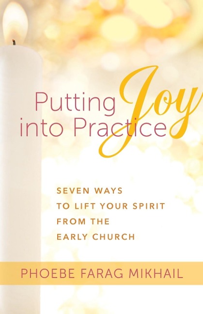Putting Joy Into Practice: Seven Ways to Lift Your Spirit from the Early Church