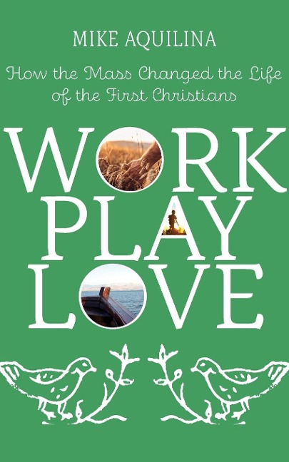 Work Play Love: How the Mass Changed the Life of the First Christians