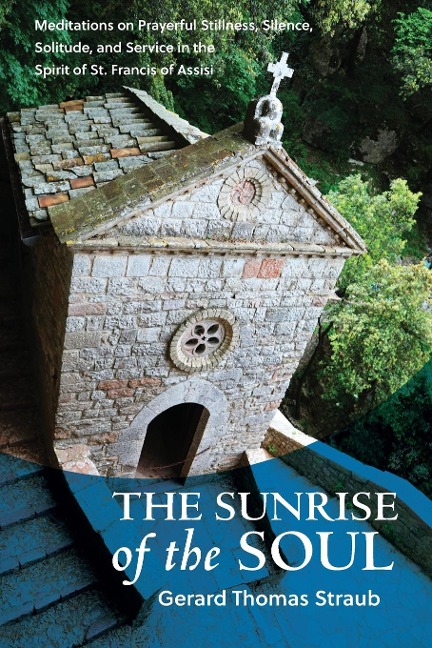 Sunrise of the Soul: Meditations on Prayerful Stillness, Silence, Solitude, and Service in the Spirit of St. Francis of Assisi