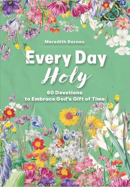 Every Day Holy: 60 Devotions to Embrace Gods Gift of Time