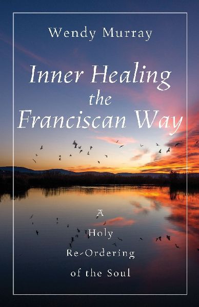 Inner Healing the Franciscan Way: A Holy Re-Ordering of the Soul