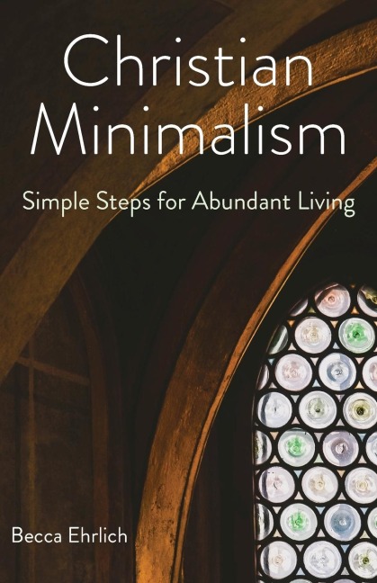 Christian Minimalism: Simple Steps for Abundant Living