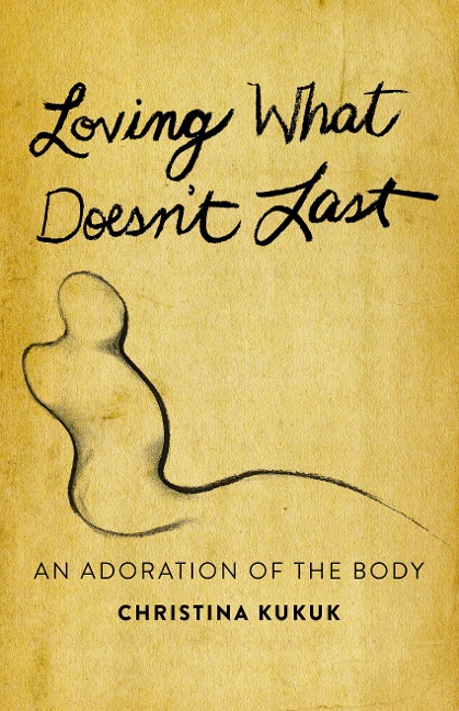 Loving What Doesnt Last: An Adoration of the Body
