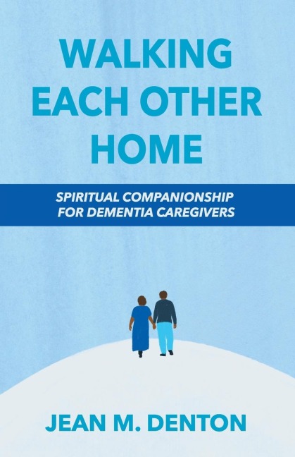Walking Each Other Home: Spiritual Companionship for Dementia Caregivers