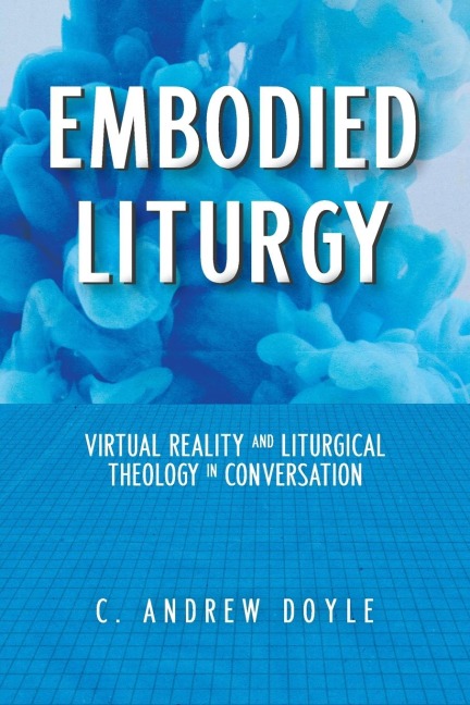 Embodied Liturgy: Virtual Reality and Liturgical Theology in Conversation