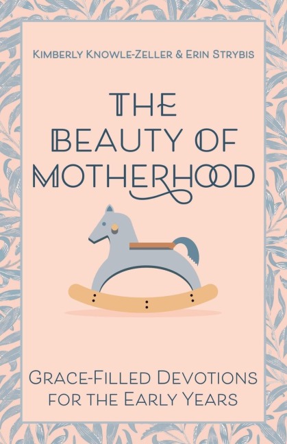 The Beauty of Motherhood: Grace-Filled Devotions for the Early Years