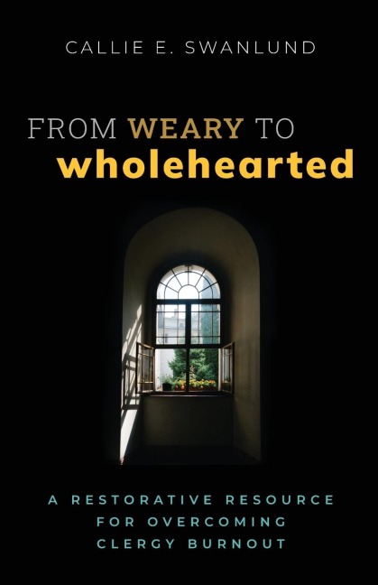 From Weary to Wholehearted: A Restorative Resource for Overcoming Clergy Burnout
