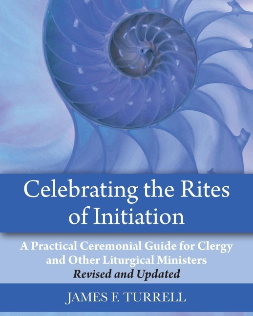 Celebrating the Rites of Initiation: A Practical Ceremonial Guide for Clergy and Other Liturgical Ministers, Revised and Updated