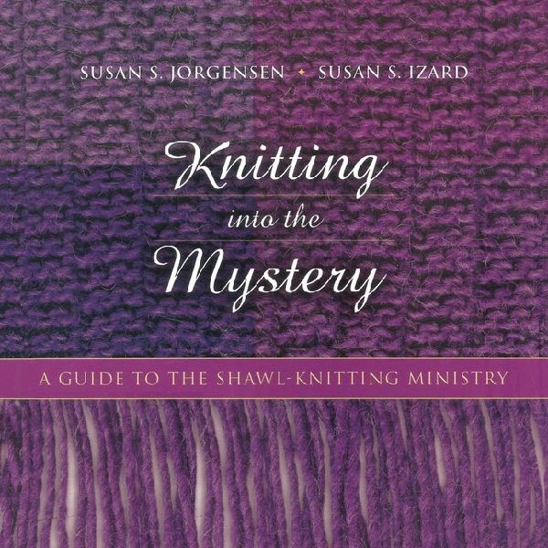 Knitting Into the Mystery: A Guide to the Shawl-Knitting Ministry