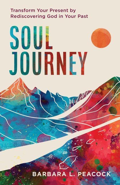 Soul Journey: Transform Your Present by Rediscovering God in Your Past