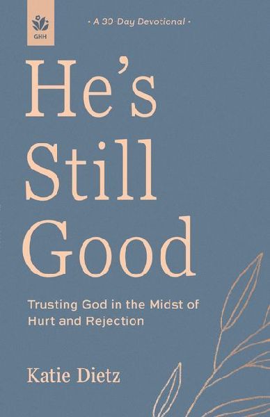 Hes Still Good: Trusting God in the Midst of Hurt and Rejection