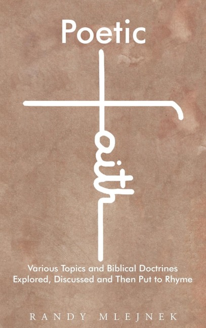 Poetic Faith: Various Topics and Biblical Doctrines Explored, Discussed, and then Put to Rhyme