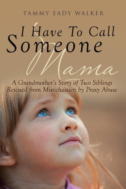 I Have To Call Someone Mama: A Grandmothers Story of Two Siblings Rescued from Munchausen by Proxy Abuse