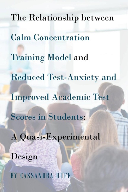 The Relationship between Calm Concentration Training Model and Reduced Test-Anxiety and Improved Academic Test Scores in Students: A Quasi-Experimental Design