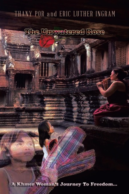 The Unwatered Rose: A Khmer Womans Journey to Freedom...