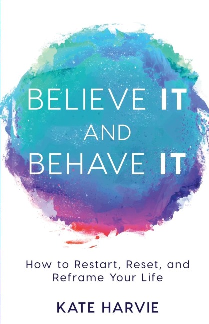 Believe It and Behave It: How to Restart, Reset, and Reframe Your Life