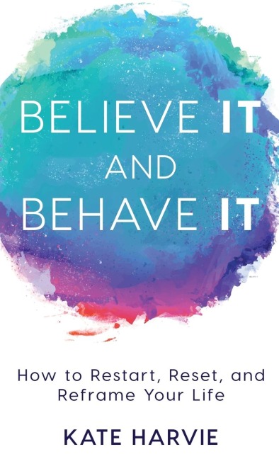 Believe It and Behave It: How to Restart, Reset, and Reframe Your Life