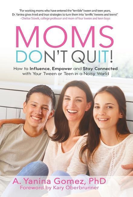 Moms Don't Quit!: How to Influence, Empower and Stay Connected with Your Tween or Teen in a Noisy World