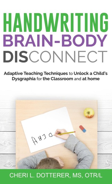 Handwriting Brain Body DisConnect: Adaptive teaching techniques to unlock a childs dysgraphia for the classroom and at home