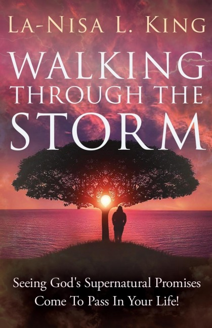 Walking Through The Storm: Seeing Gods Supernatural Promises Come To Pass In Your Life!