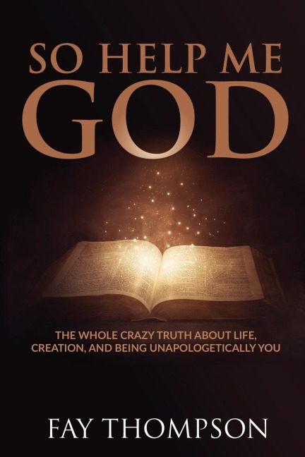 So Help Me God: The Whole Crazy Truth About Life, Creation, and Being Unapologetically You