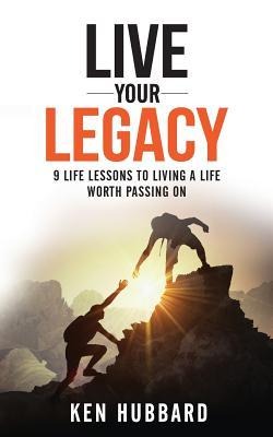 Live Your Legacy: 9 Life Lessons To Living A Life Worth Passing On